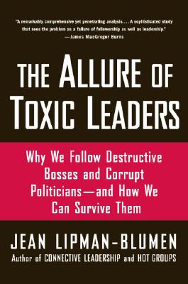 The Allure of Toxic Leaders: Why We Follow Destructive Bosses and Corrupt Politicians--and How We Can Survive Them by Jean Lipman-Blumen